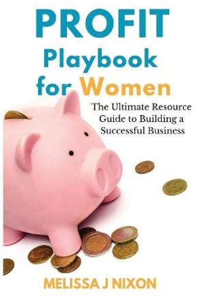 Profit Playbook for Women: The Ultimate Resource Guide to Building a Successful Business by Melissa Nixon 9780692194515