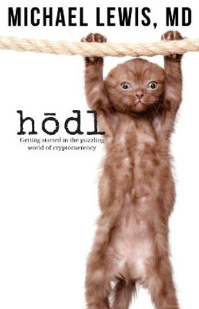 HODL, Hold on for Dear Life: Getting Started in the Puzzling World of Cryptocurrency by Michael Lewis MD 9780692196137