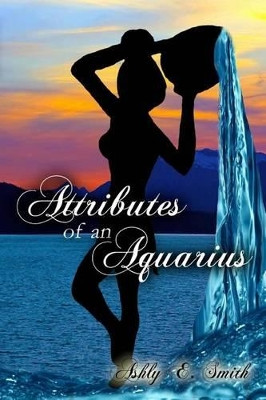 Attributes of an Aquarius: Attributes of an Aquarius by Ashly Elizabeth Smith 9780692246702