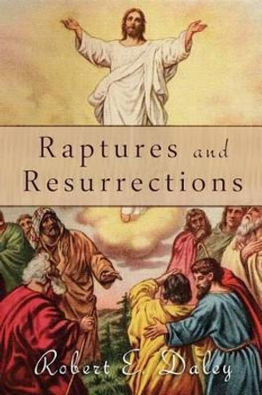Raptures and Resurrections: An Expose on the Reality of Life After Death by Robert E Daley 9780692247839
