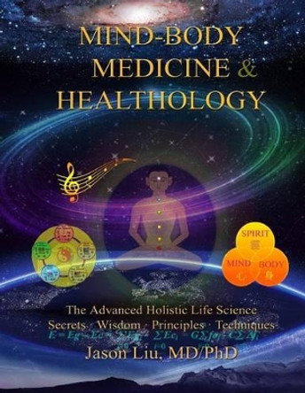 Mind-Body Medicine & Healthology: Mind-Body-Spirit Science & Practice by Jason Liu MD/Phd 9780692257913