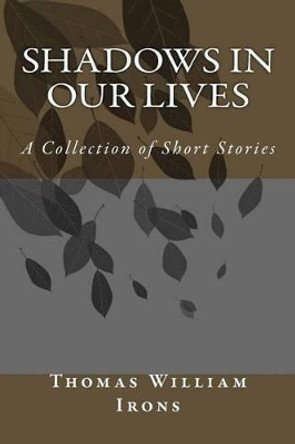 Shadows In Our Lives: A Collection of Short Stories by Thomas William Irons 9780692253687