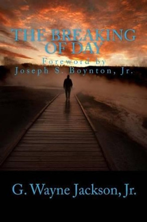 The Breaking of Day by G Wayne Jackson Jr 9780692279038