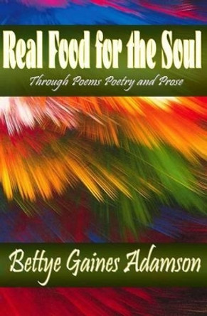 Real Food for the Soul Through Poems Prose and Poetry by Bettye Gaines Adamson 9780692381090