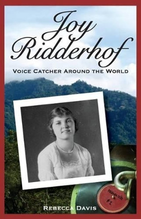 Joy Ridderhof: Voice Catcher Around the World by Assistant Professor of English Rebecca Davis 9780692382486