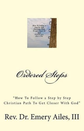 Ordered Steps: &quot;How to Follow a Step by Step Christian Path To Get Closer With God&quot; by Dr Emery Ailes III 9780692385197