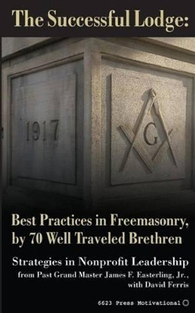 The Successful Lodge: Best Practices in Freemasonry, by 70 Well Traveled Brethren: Lessons in Nonprofit Leadership by David Ferris 9780692403747