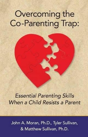 Overcoming the Co-Parenting Trap: Essential Parenting Skills When a Child Resists a Parent by Tyler Sullivan 9780692407998