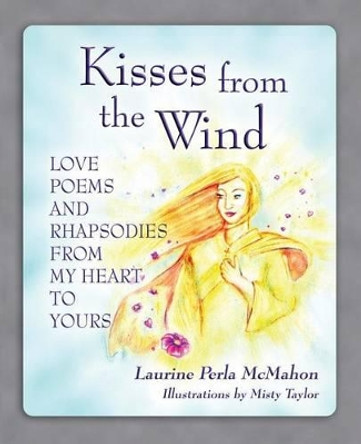 Kisses from the Wind: Love Poems and Rhapsodies from My Heart to Yours by McMahon Perla Laurine 9780692274880