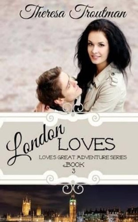 London Loves: Love's Great Adventure Series - Book Three by Theresa Troutman 9780692278130