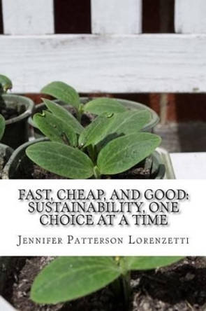 Fast, Cheap, and Good: Sustainability, One Choice at a Time by Jennifer Patterson Lorenzetti 9780692283363