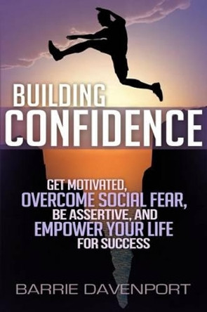 Building Confidence: Get Motivated, Overcome Social Fear, Be Assertive, and Empower Your Life For Success by Barrie Davenport 9780692295847