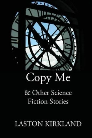 Copy Me: & Other Science Fiction Stories by Laston Kirkland 9780692303719