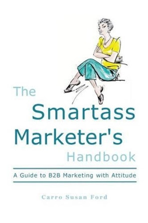 The Smartass Marketer's Handbook: A Guide to B2B Marketing with Attitude by Carro Susan Ford 9780692310335