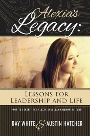 Alexia's Legacy: Lessons for Leadership and Life by Austin Hatcher 9780692320556