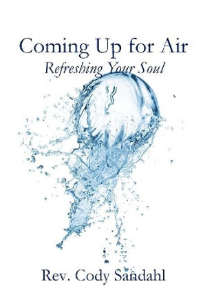 Coming Up for Air: Refreshing Your Soul by Cody Sandahl 9780692320631