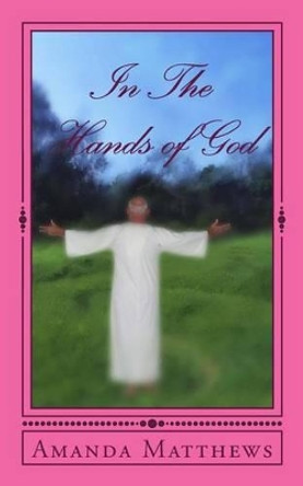 In The Hands of God: Inspired By The Father by Amanda L Matthews 9780692339909