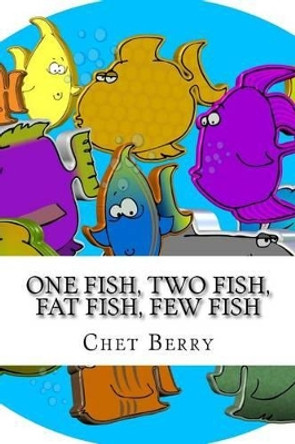 One Fish, Two Fish, Fat Fish, Few Fish: When Jesus said we would be fishers of men...was he serious? by Chet Berry 9780692342657