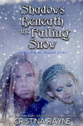 Shadows Beneath the Falling Snow (An Elven King Prequel Story) by Cristina Rayne 9780692350973