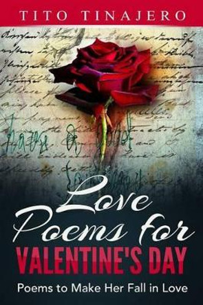 Love Poems For Valentine's Day: Poems to Make Her Fall in Love by Tito Tinajero 9780692372722