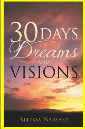 30 Days of Dreams and Visions: For Thirty Days I Am Going to Give You Dreams and Visions. Proclaim My Words!&quot; God by Allyssa Narvaez 9780692391259
