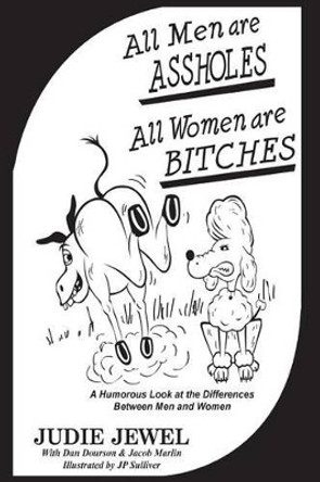 All Men Are ASSHOLES, All Women are BITCHES: A Humorous Look at the Differences Between Men and Women by Dan Dourson 9780692419038