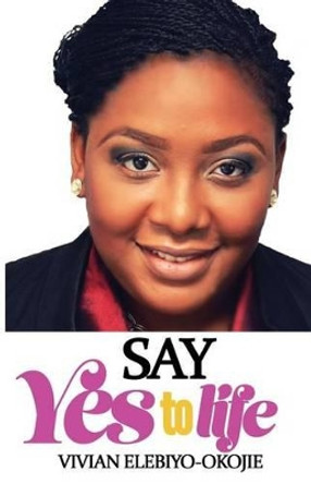 Say Yes to Life by Vivian Elebiyo 9780692427231