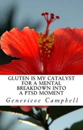 Gluten is my catalyst for a mental breakdown into a PTSD moment: Gluten complicates the relationship with illness such as Post Traumatic Stress Disorder (PTSD), Insomnia, plus other critical conditions. by Genevieve Campbell 9780692429631