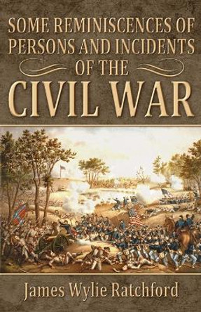 Some Reminiscences of Persons and Incidents of the Civil War by James Wylie Ratchford 9780692452233