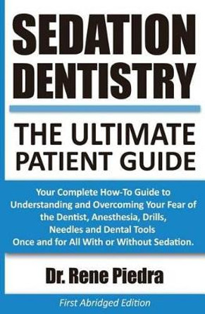 Sedation Dentistry: The Ultimate Patient Guide: Your Complete How-To Guide to Understanding and Overcoming Your Fear of the Dentist, Anesthesia, Drills, Needles and Dental Tools Once and for All With or Without Sedation. by Rene Piedra 9780692453414