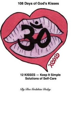 108 Days of God's Kisses: 12 Kisses -- Keep It Simple Solutions of Self-Care by Bee Godskiss Daley 9780692457009