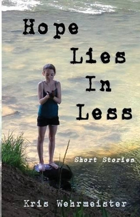Hope Lies in Less: Short Stories by Kris Wehrmeister 9780692441862