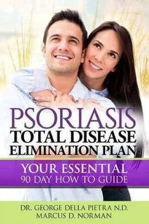 Psoriasis Total Disease Elimination Plan: It Starts with Food Your Essential Natural 90 Day How to Guide Book! by George Della Pietra Nd 9780692445044