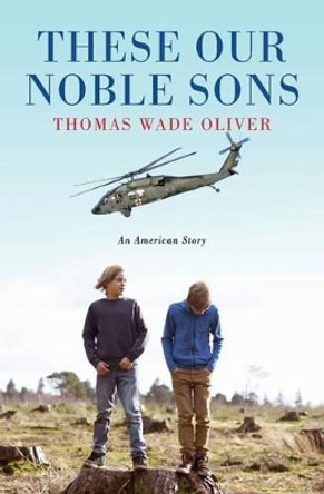 These Our Noble Sons: An American Story by Thomas Wade Oliver 9780692464779