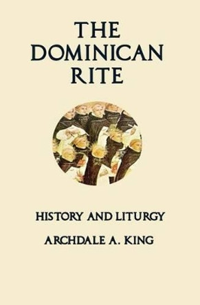 The Dominican Rite: History and Liturgy by Archdale a King 9780692508756