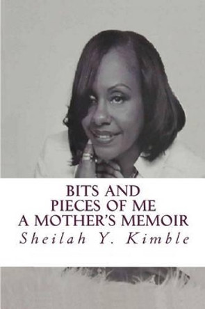 Bits and Pieces of Me: A Mother's Memoir by Sheilah Yvette Kimble 9780692583111