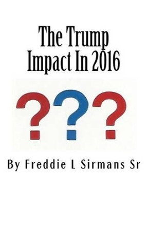 The Trump Impact In 2016 by Freddie L Sirmans Sr 9780692585269