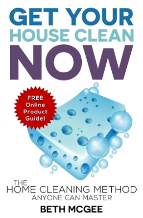 Get Your House Clean Now: The Home Cleaning Method Anyone Can Master by Beth McGee 9780692615232