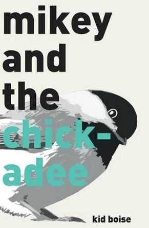 Mikey and the Chickadee by Kid Boise 9780692629765