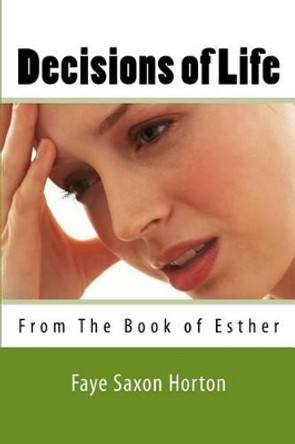 Decisions of Life: From The Book of Esther by Faye Saxon Horton 9780692506417