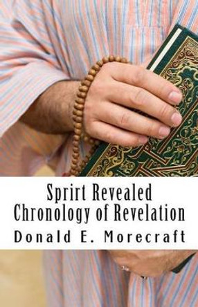 Sprirt Revealed Chronology of Revelation: Understanding the book of Revelation by Donald E Morecraft 9780692506479