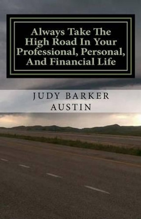 Always Take The High Road In Your Professional, Personal, and Financial Life by Judy Barker Austin 9780692507858
