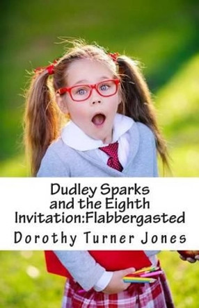 Dudley Sparks and the Eighth Invitation: Flabbergasted by Dorothy Turner Jones 9780692511985