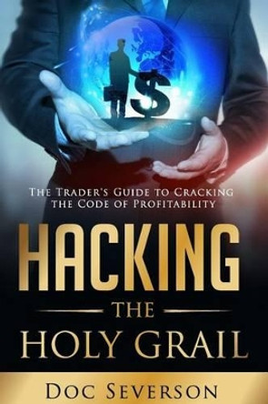 Hacking the Holy Grail: The Trader's Guide to Cracking the Code of Profitability by Charmaine Severson 9780692521014