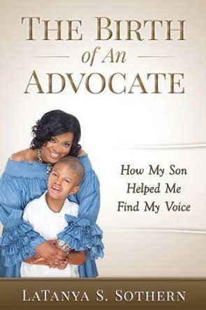 The Birth of An Advocate: How My Son Helped Me Find My Voice by Latanya S Sothern 9780692535875