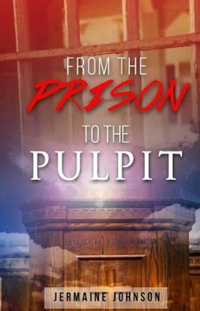 From Prison To The Pulpit: My Testimony by Jermaine Johnson 9780692544785