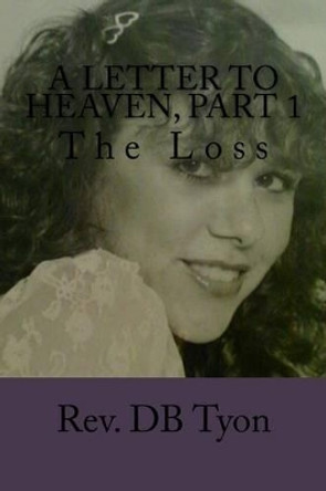A Letter to Heaven, Part 1: The Loss by D B Tyon 9780692555507