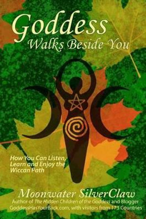 Goddess Walks Beside You: How You Can Listen, Learn and Enjoy the Wiccan Path by Moonwater Silverclaw 9780692584170
