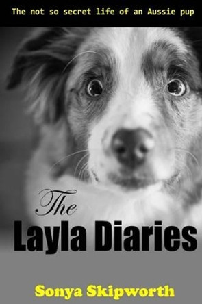 The Layla Diaries: The Not So Secret Life of an Aussie Pup by Ben T Skipworth 9780692584286