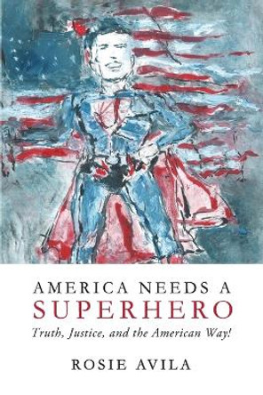 America Needs A Superhero: How We Really Make America Great Again by Rosie Avila 9780692613054